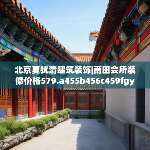 北京夏犹清建筑装饰|莆田会所装修价格579.a455b456c459fgy.466uyk
