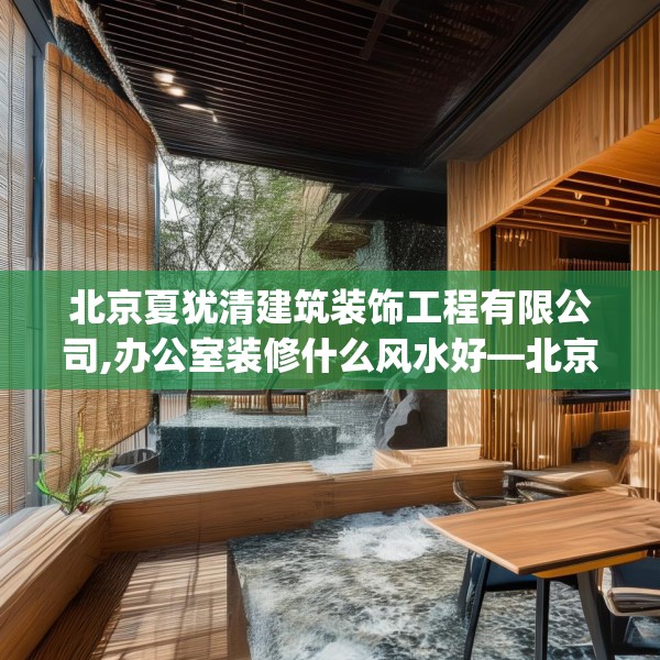 北京夏犹清建筑装饰工程有限公司,办公室装修什么风水好—北京夏犹清建筑装饰工程有限公司225.a101b102c105fgy.112fghfd