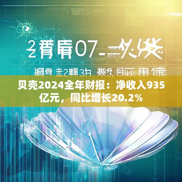 贝壳2024全年财报：净收入935亿元，同比增长20.2%