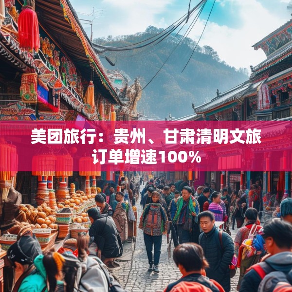 美团旅行：贵州、甘肃清明文旅订单增速100%