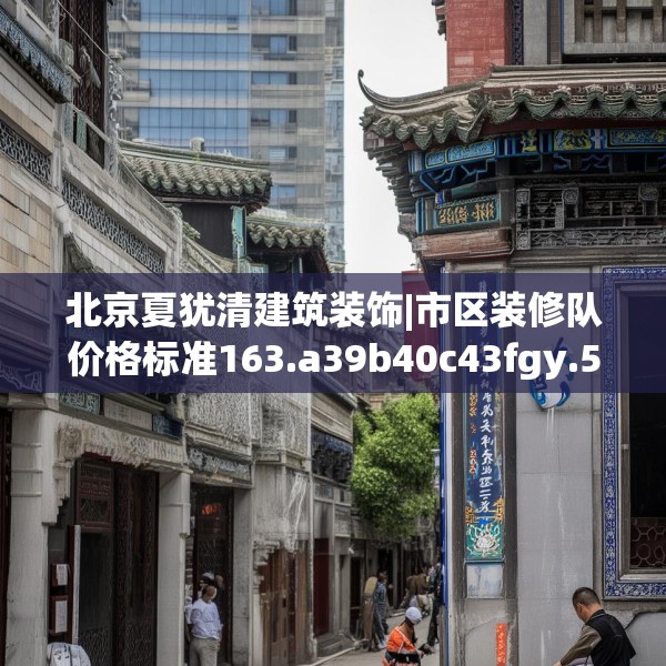 北京夏犹清建筑装饰|市区装修队价格标准163.a39b40c43fgy.50jhhj