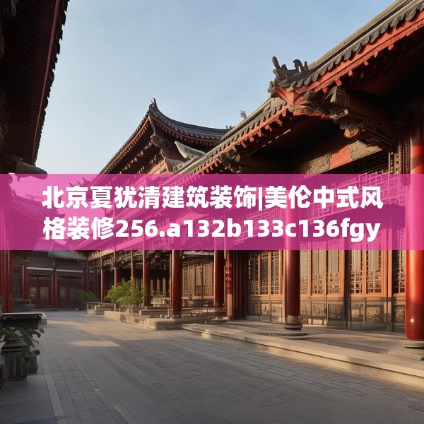 北京夏犹清建筑装饰|美伦中式风格装修256.a132b133c136fgy.143htyj
