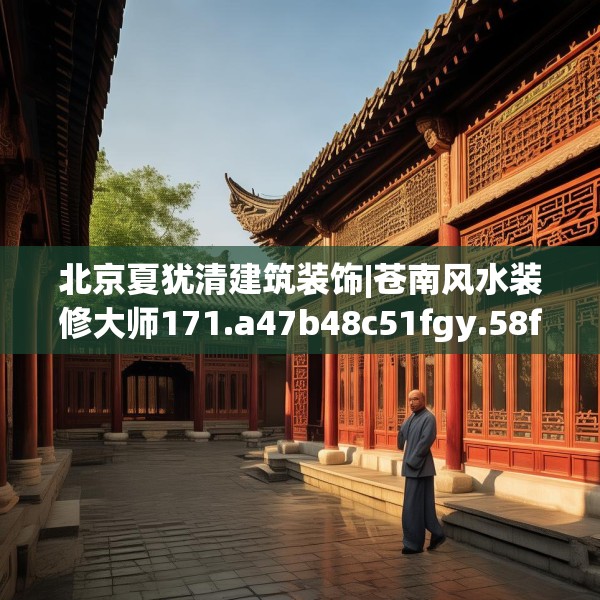 北京夏犹清建筑装饰|苍南风水装修大师171.a47b48c51fgy.58fghfd