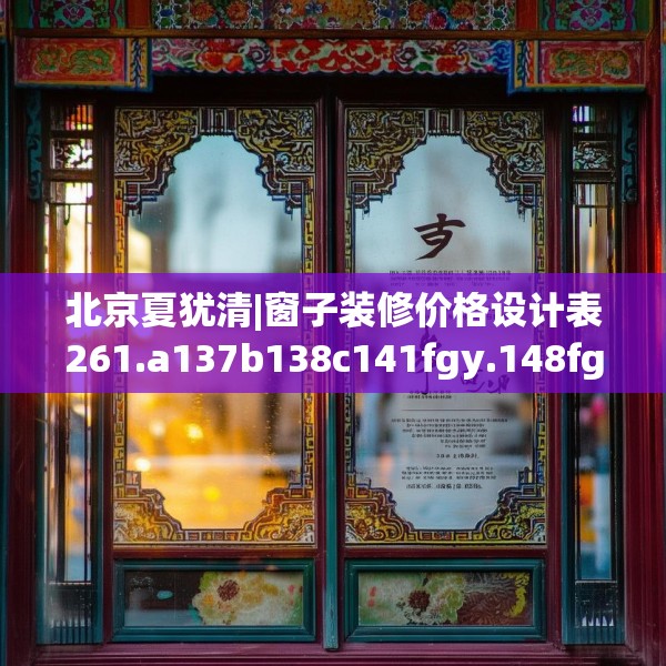 北京夏犹清|窗子装修价格设计表261.a137b138c141fgy.148fghfd