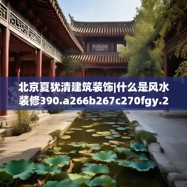 北京夏犹清建筑装饰|什么是风水装修390.a266b267c270fgy.277lkjl