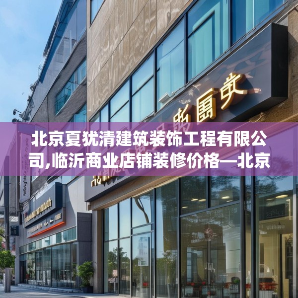 北京夏犹清建筑装饰工程有限公司,临沂商业店铺装修价格—北京夏犹清建筑装饰工程有限公司456.a332b333c336fgy.343dsfds