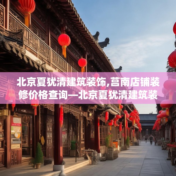 北京夏犹清建筑装饰,莒南店铺装修价格查询—北京夏犹清建筑装饰460.a336b337c340fgy.347sdA