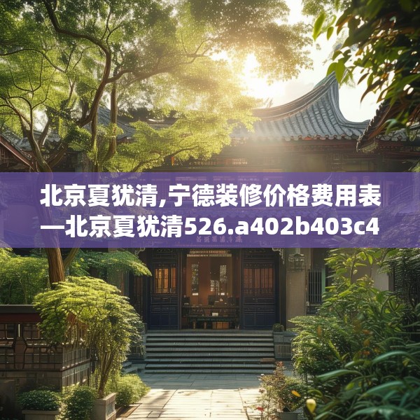 北京夏犹清,宁德装修价格费用表—北京夏犹清526.a402b403c406fgy.413htyj