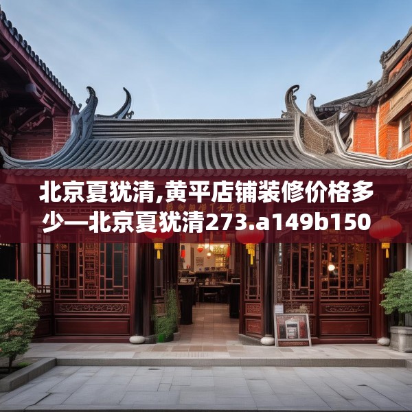北京夏犹清,黄平店铺装修价格多少—北京夏犹清273.a149b150c153fgy.160uyk