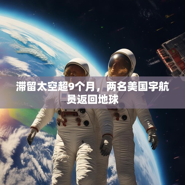 滞留太空超9个月，两名美国宇航员返回地球