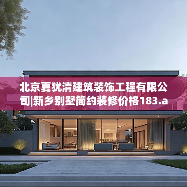 北京夏犹清建筑装饰工程有限公司|新乡别墅简约装修价格183.a59b60c63fgy.70uyk
