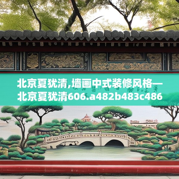 北京夏犹清,墙画中式装修风格—北京夏犹清606.a482b483c486fgy.493lkjl