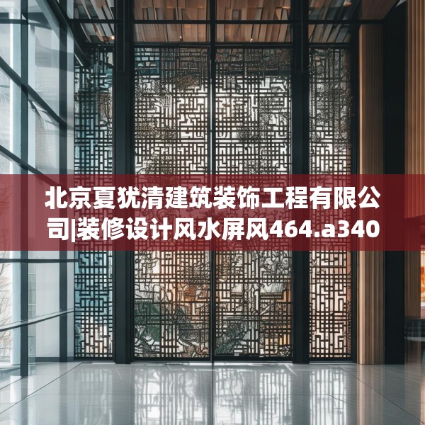 北京夏犹清建筑装饰工程有限公司|装修设计风水屏风464.a340b341c344fgy.351xczxv