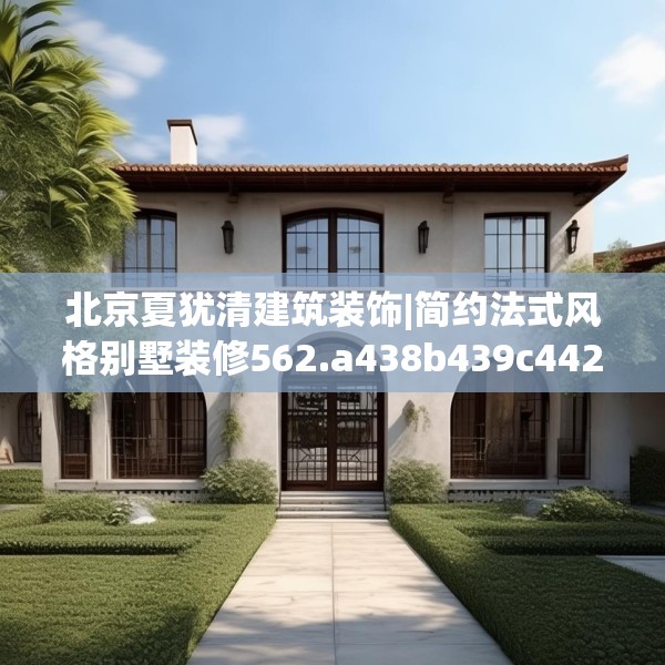 北京夏犹清建筑装饰|简约法式风格别墅装修562.a438b439c442fgy.449htyj