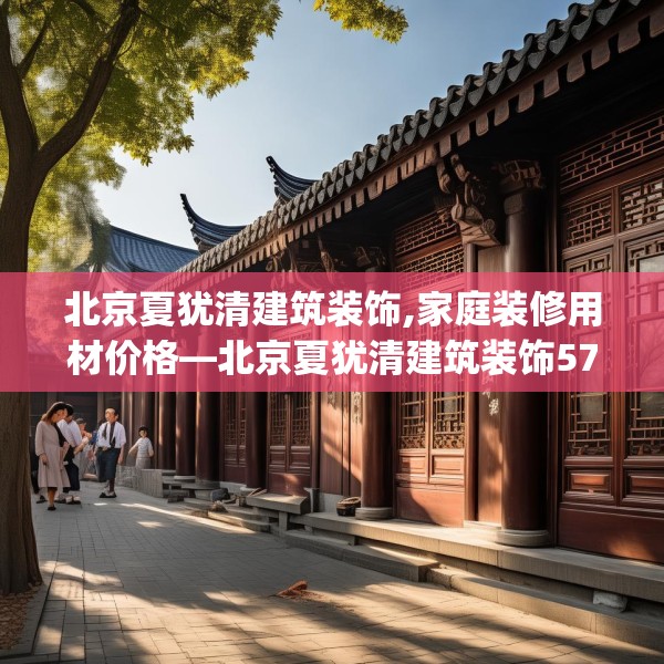 北京夏犹清建筑装饰,家庭装修用材价格—北京夏犹清建筑装饰576.a452b453c456fgy.463nbn