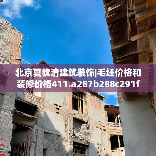 北京夏犹清建筑装饰|毛坯价格和装修价格411.a287b288c291fgy.298fhsg