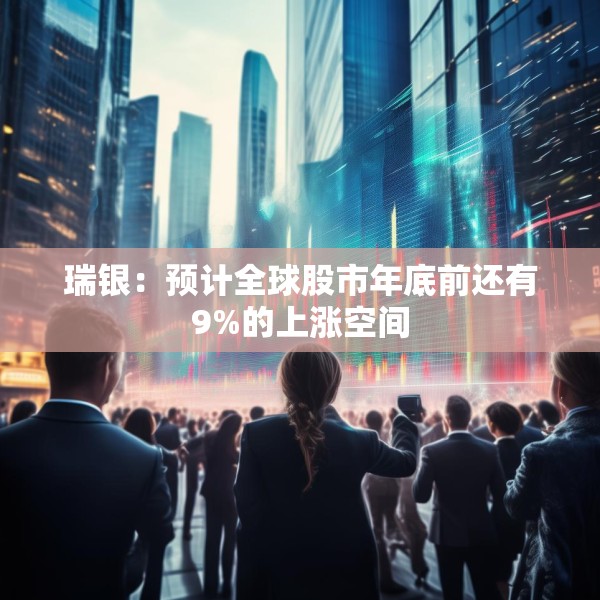 瑞银：预计全球股市年底前还有9%的上涨空间