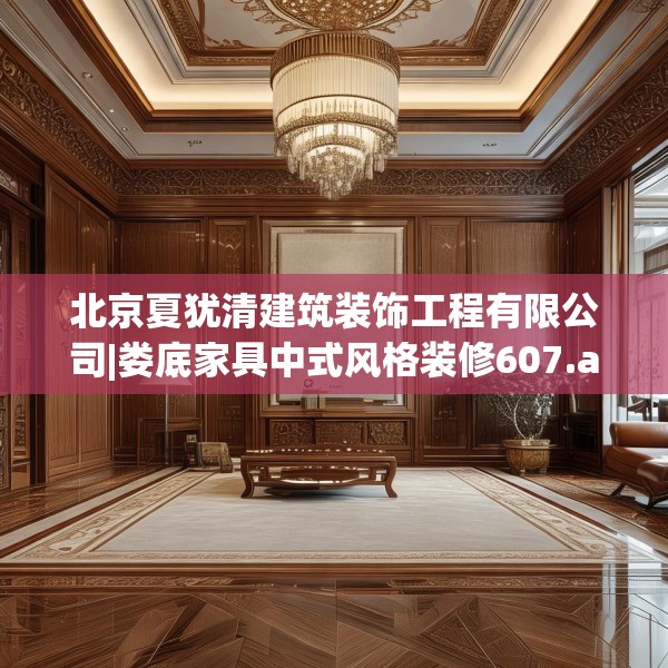 北京夏犹清建筑装饰工程有限公司|娄底家具中式风格装修607.a483b484c487fgy.494poiy