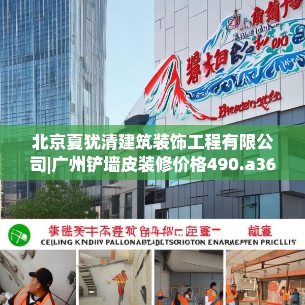 北京夏犹清建筑装饰工程有限公司|广州铲墙皮装修价格490.a366b367c370fgy.377htyj