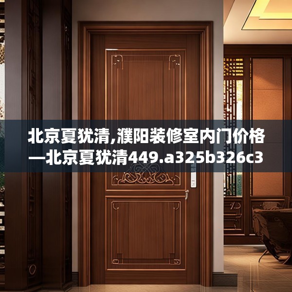 北京夏犹清,濮阳装修室内门价格—北京夏犹清449.a325b326c329fgy.336bnbn