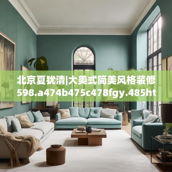 北京夏犹清|大美式简美风格装修598.a474b475c478fgy.485htyj