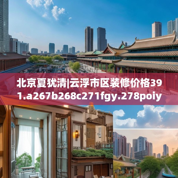 北京夏犹清|云浮市区装修价格391.a267b268c271fgy.278poiy