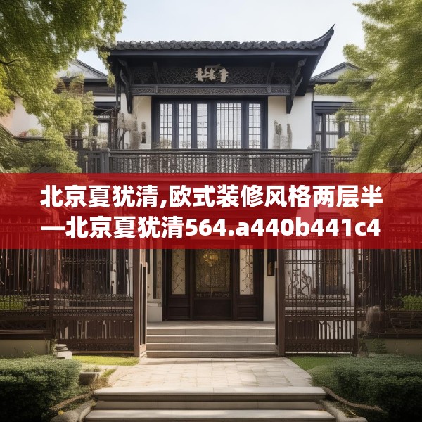 北京夏犹清,欧式装修风格两层半—北京夏犹清564.a440b441c444fgy.451dsfds