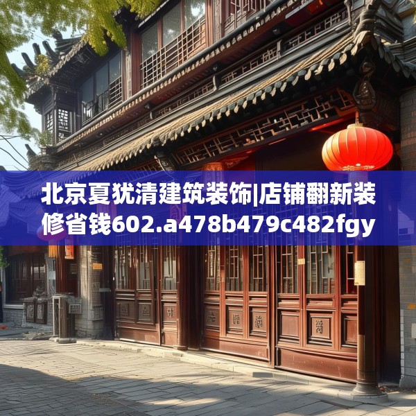 北京夏犹清建筑装饰|店铺翻新装修省钱602.a478b479c482fgy.489wew
