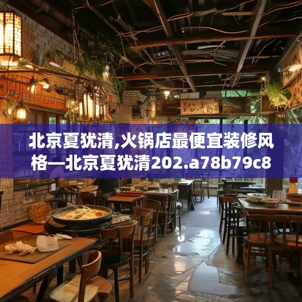北京夏犹清,火锅店最便宜装修风格—北京夏犹清202.a78b79c82fgy.89htyj