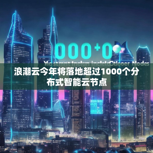 浪潮云今年将落地超过1000个分布式智能云节点