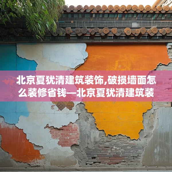 北京夏犹清建筑装饰,破损墙面怎么装修省钱—北京夏犹清建筑装饰465.a341b342c345fgy.352fhsg
