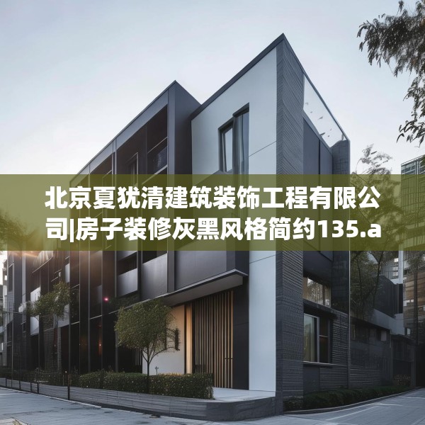 北京夏犹清建筑装饰工程有限公司|房子装修灰黑风格简约135.a11b12c15fgy.22fghfd