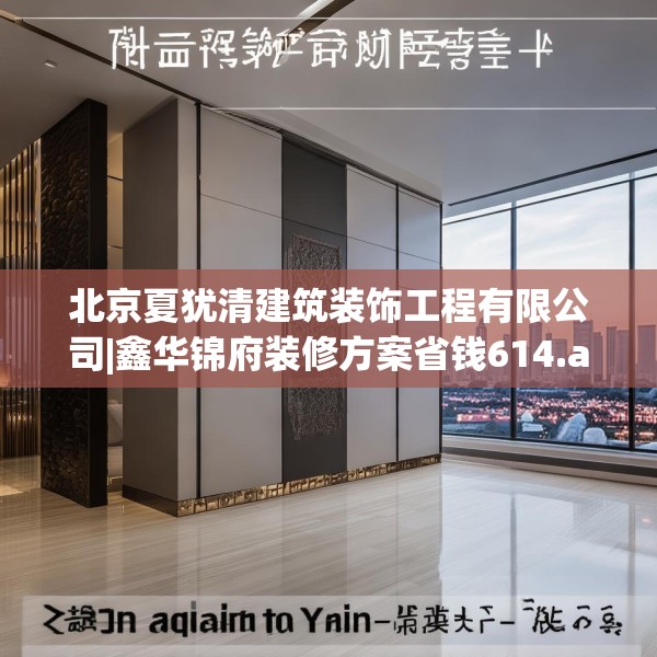 北京夏犹清建筑装饰工程有限公司|鑫华锦府装修方案省钱614.a490b491c494fgy.50176657