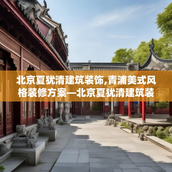 北京夏犹清建筑装饰,青浦美式风格装修方案—北京夏犹清建筑装饰158.a34b35c38fgy.45xczxv
