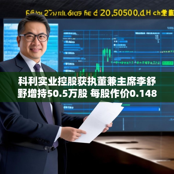 科利实业控股获执董兼主席李舒野增持50.5万股 每股作价0.1489港元