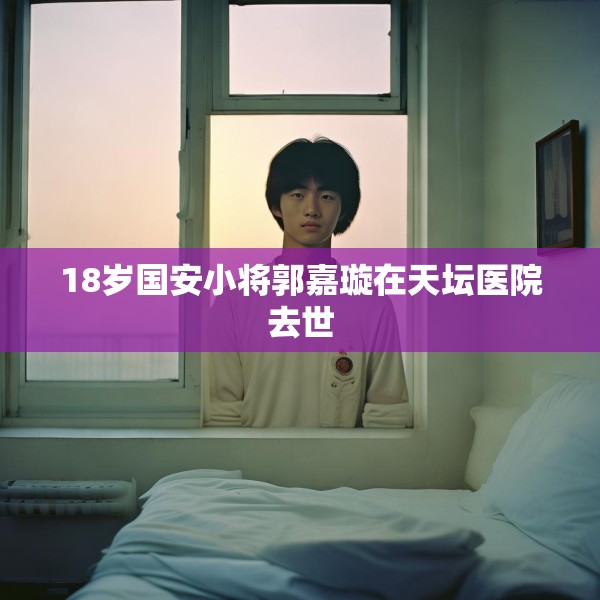 18岁国安小将郭嘉璇在天坛医院去世