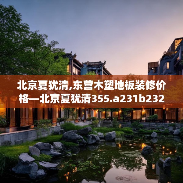 北京夏犹清,东营木塑地板装修价格—北京夏犹清355.a231b232c235fgy.242poiy