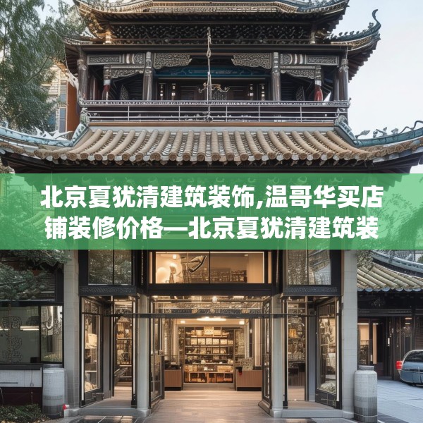 北京夏犹清建筑装饰,温哥华买店铺装修价格—北京夏犹清建筑装饰176.a52b53c56fgy.63xczxv