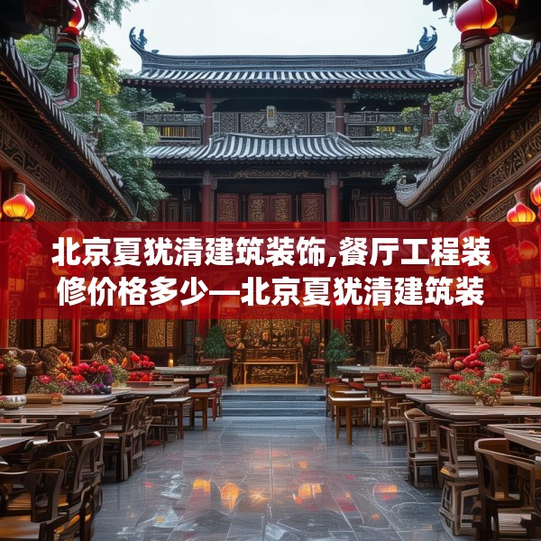 北京夏犹清建筑装饰,餐厅工程装修价格多少—北京夏犹清建筑装饰426.a302b303c306fgy.313lkjl
