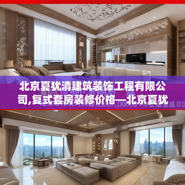 北京夏犹清建筑装饰工程有限公司,复式套房装修价格—北京夏犹清建筑装饰工程有限公司300.a176b177c180fgy.187lkjl