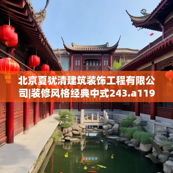 北京夏犹清建筑装饰工程有限公司|装修风格经典中式243.a119b120c123fgy.130fghfd