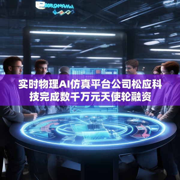 实时物理AI仿真平台公司松应科技完成数千万元天使轮融资