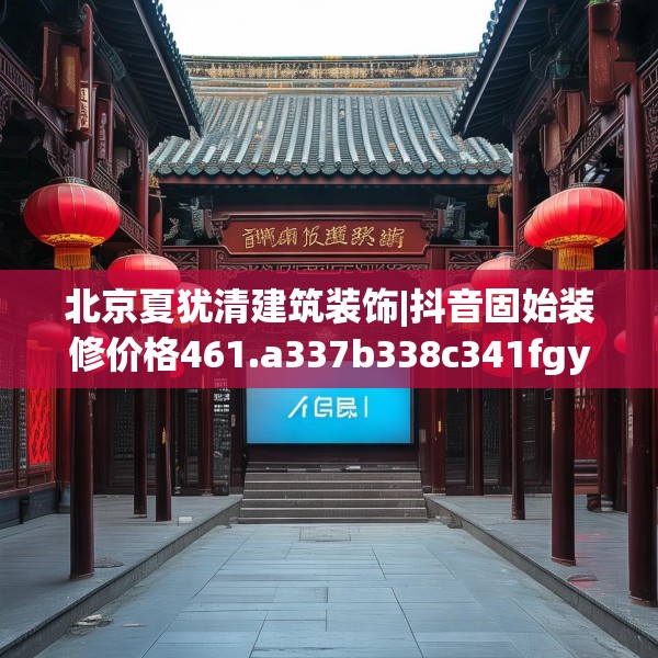 北京夏犹清建筑装饰|抖音固始装修价格461.a337b338c341fgy.348cvcx