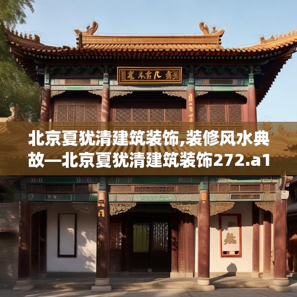 北京夏犹清建筑装饰,装修风水典故—北京夏犹清建筑装饰272.a148b149c152fgy.15976676