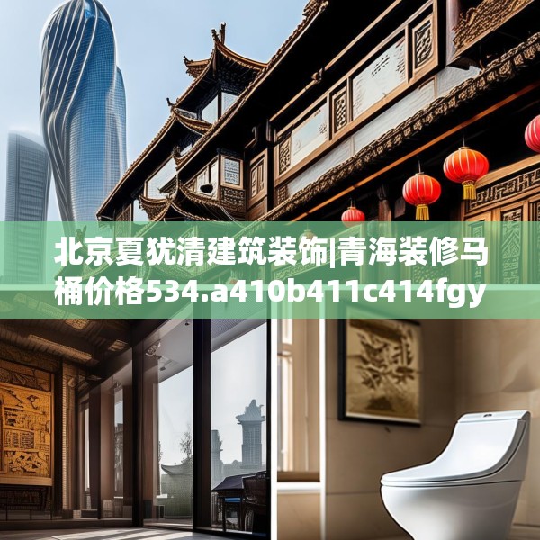 北京夏犹清建筑装饰|青海装修马桶价格534.a410b411c414fgy.421lkjl