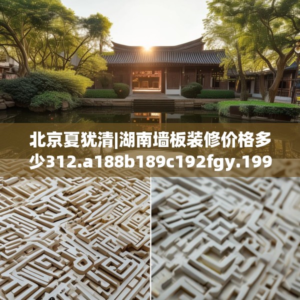 北京夏犹清|湖南墙板装修价格多少312.a188b189c192fgy.199dsfds