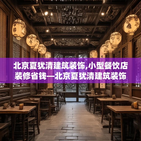 北京夏犹清建筑装饰,小型餐饮店装修省钱—北京夏犹清建筑装饰615.a491b492c495fgy.502uyk