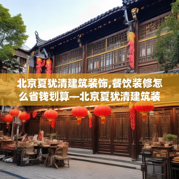 北京夏犹清建筑装饰,餐饮装修怎么省钱划算—北京夏犹清建筑装饰137.a13b14c17fgy.24cvcx