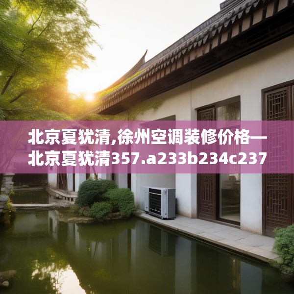 北京夏犹清,徐州空调装修价格—北京夏犹清357.a233b234c237fgy.244fhsg