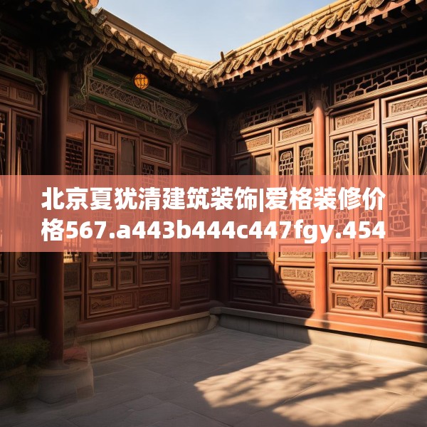 北京夏犹清建筑装饰|爱格装修价格567.a443b444c447fgy.454fghfd